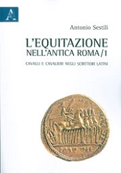 Antonio Sestili - L'equitazione nell'antica Roma. Cavalli e cavalieri negli scrittori latini