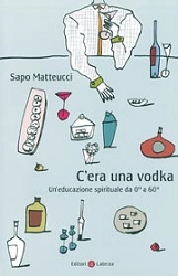 Sapo Matteucci - C'era una vodka - un'educazione spirituale da 0° a 60°