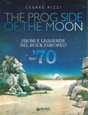 Cesare Rizzi - The prog side of the moon. Suoni e leggende del rock europeo. Anni '70. Ediz. illustrata