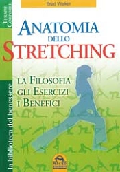 Brad Walker - Anatomia dello stretching. La filosofia, gli esercizi, i benefici