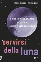 Johanna Paungger, Thomas Poppe - Servirsi della luna. Il suo influsso positivo su natura, salute e vita quotidiana