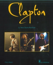 Chris Welch - Clapton - la vera storia illustrata