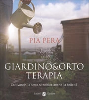 Pia Pera - Giardino & orto terapia. Coltivando la terra si coltiva anche la felicità