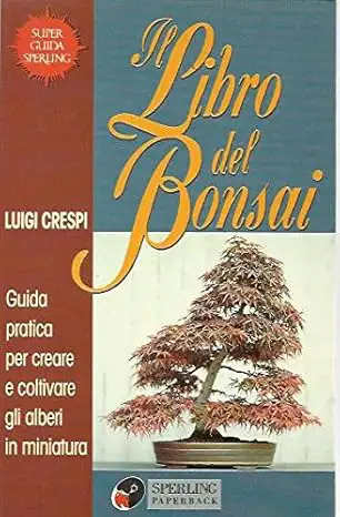 Luigi Crespi - Il libro del bonsai. Guida pratica per creare e coltivare gli alberi in miniatura