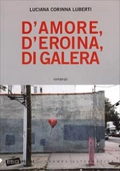 Luciana Corinna Luberti - D'amore, d'eroina, di galera