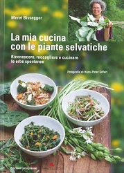 Meret Bissegger - La mia cucina con le piante selvatiche. Riconoscere, raccogliere e cucinare le erbe spontanee