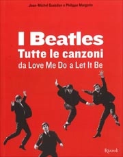 Jean-Michel Guesdon, Philippe Margotin - I Beatles. Tutte le canzoni da Love me do a Let it be I Beatles. Tutte le canzoni da Love me do a Let it be 