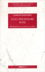 Charles Bukowski - Nato per rubare rose