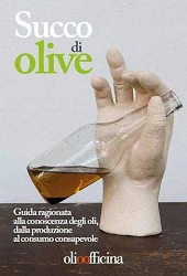 Luigi Caricato, Stefano Cerni, Lorenzo Cerretani,Giovanni Lercker - Succo di Olive. Guida ragionata alla conoscenza degli oli, dalla produzione al consumo consapevole