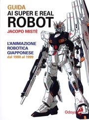 Jacopo Mistè - Guida ai super e real robot - l'animazione robotica giapponese