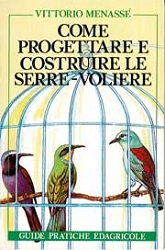Vittorio Menassè - Come progettare e costruire le serre-voliere
