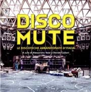 A cura di Alessandro Testi e Davide Calloni - Disco Mute le discoteche abbandonate d'Italia