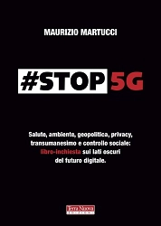 Maurizio Martucci - Stop 5G. Salute, ambiente, geopolitica, privacy, transumanesimo e controllo sociale: libro-inchiesta sui lati oscuri del futuro digitale