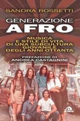 Sandra Rossetti - Generazione Afro. Musica e stile di vita di una subcultura giovanile degli anni Ottanta