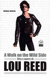 Anthony DeCurtis - A walk on the wild side. Vita e opere di Lou Reed