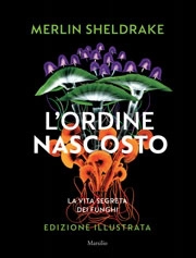 Merlin Sheldrake - L'ordine nascosto - la vita segreta dei funghi