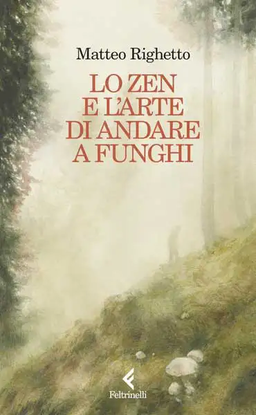 Matteo Righetto - Lo zen e l'arte di andare a funghi